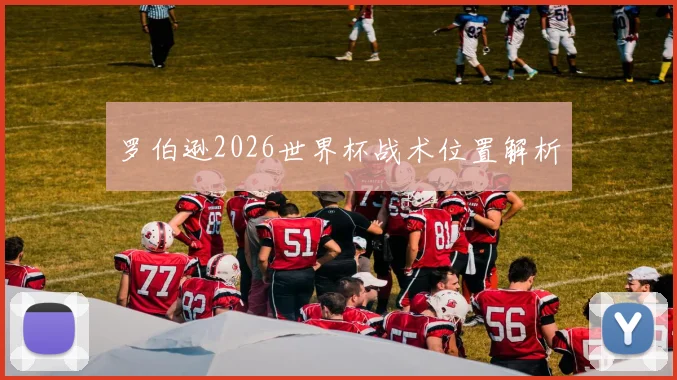 罗伯逊2026世界杯战术位置解析