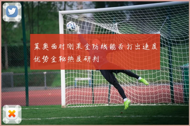 莱奥面对刚果金防线能否打出速度优势金靴热度研判