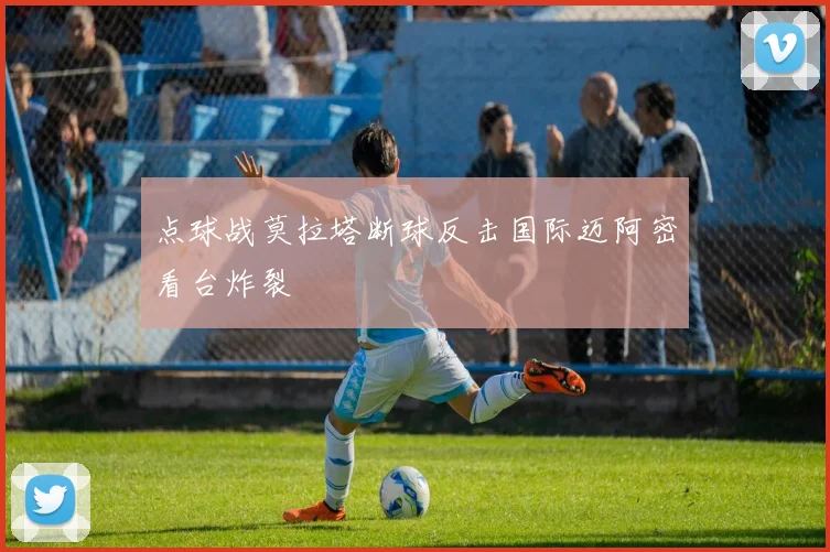 点球战莫拉塔断球反击国际迈阿密看台炸裂