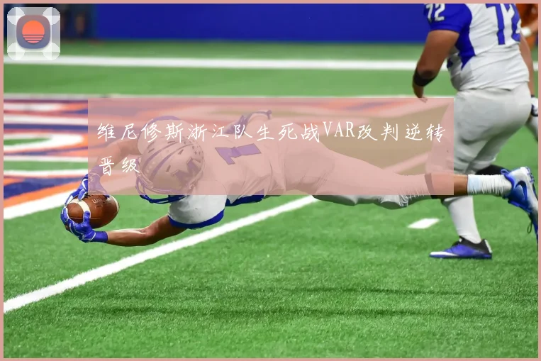 维尼修斯浙江队生死战VAR改判逆转晋级