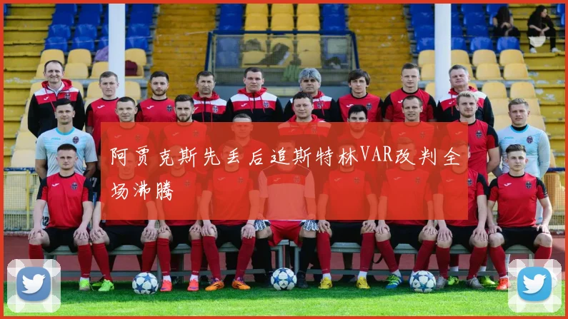 阿贾克斯先丢后追斯特林VAR改判全场沸腾