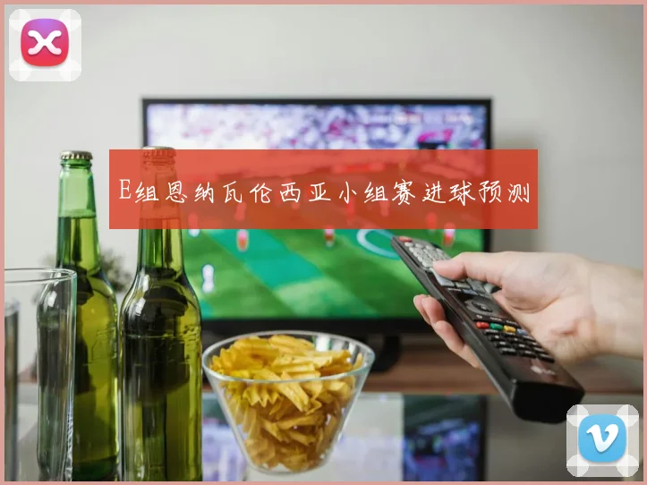 E组恩纳瓦伦西亚小组赛进球预测