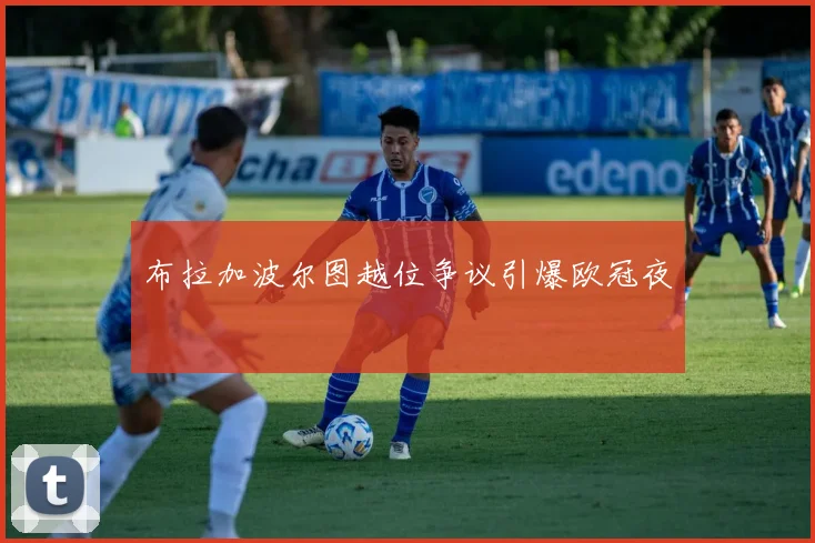 布拉加波尔图越位争议引爆欧冠夜
