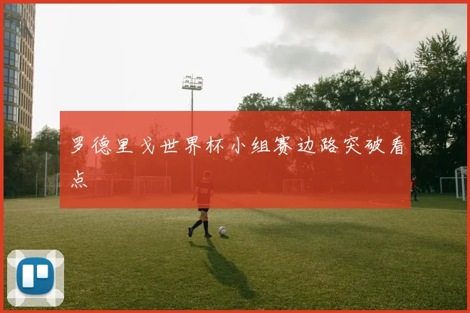 罗德里戈世界杯小组赛边路突破看点