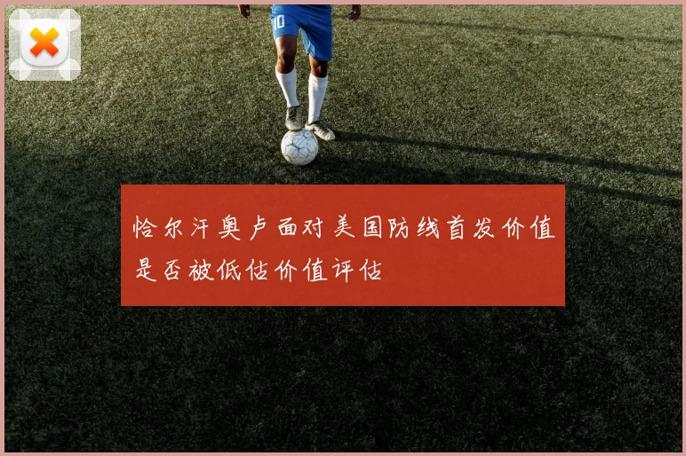 恰尔汗奥卢面对美国防线首发价值是否被低估价值评估