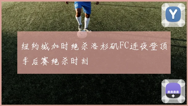 纽约城加时绝杀洛杉矶FC连夜登顶季后赛绝杀时刻