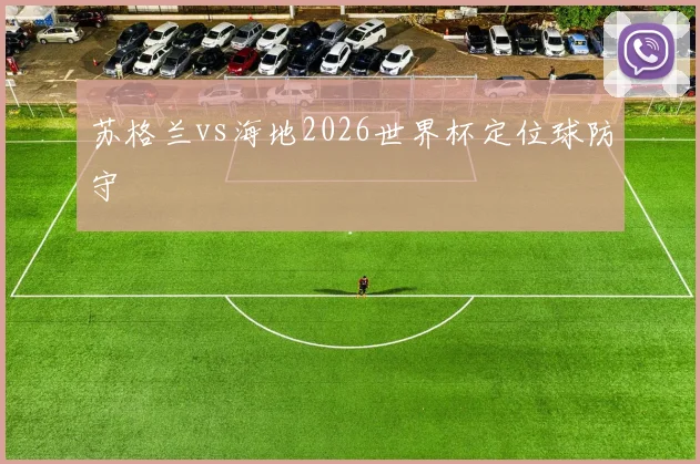 苏格兰vs海地2026世界杯定位球防守