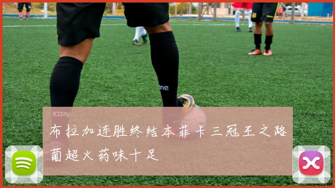 布拉加连胜终结本菲卡三冠王之路葡超火药味十足