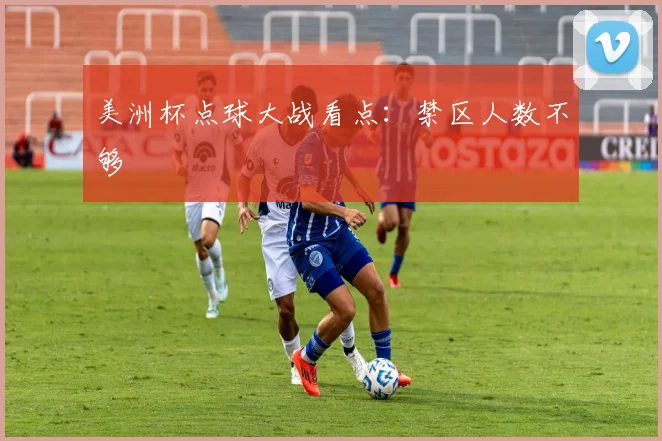 美洲杯点球大战看点:禁区人数不够