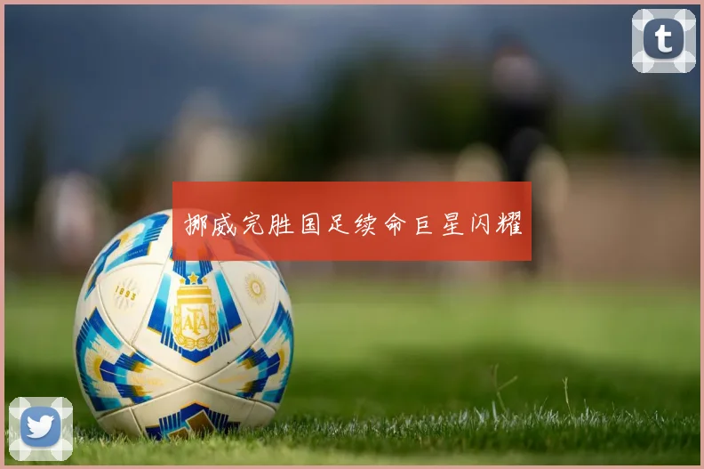 挪威完胜国足续命巨星闪耀