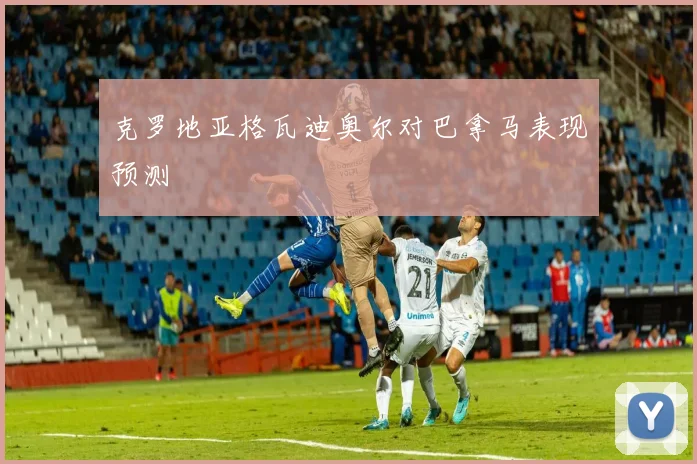 克罗地亚格瓦迪奥尔对巴拿马表现预测