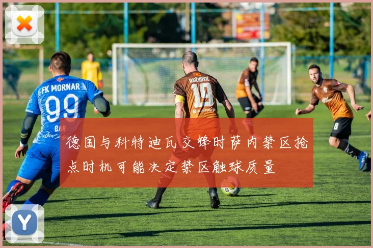 德国与科特迪瓦交锋时萨内禁区抢点时机可能决定禁区触球质量