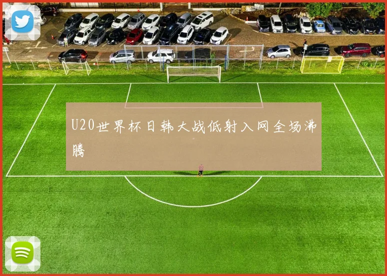 U20世界杯日韩大战低射入网全场沸腾