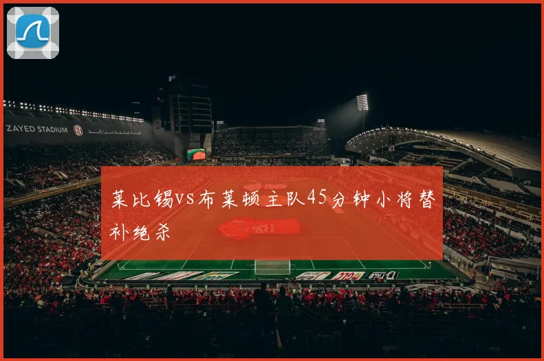 莱比锡vs布莱顿主队45分钟小将替补绝杀