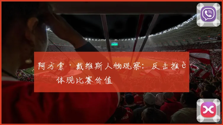 阿方索·戴维斯人物观察:反击推进体现比赛价值