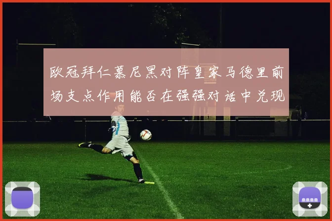 欧冠拜仁慕尼黑对阵皇家马德里前场支点作用能否在强强对话中兑现