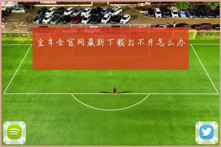 金年会官网最新下载打不开怎么办