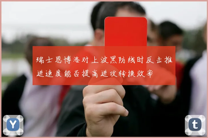 瑞士恩博洛对上波黑防线时反击推进速度能否提高进攻转换效率