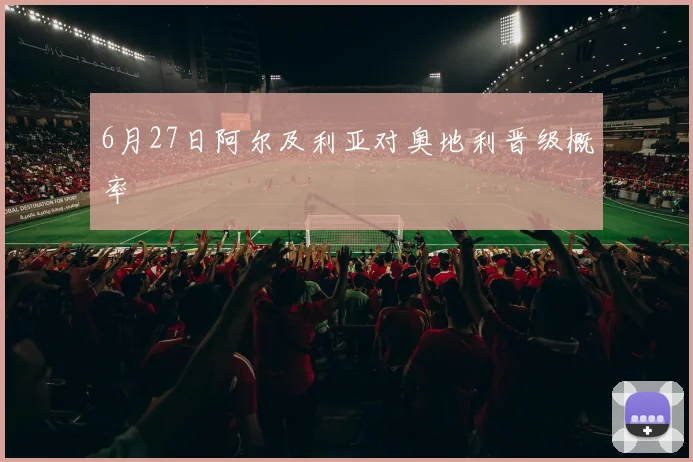 6月27日阿尔及利亚对奥地利晋级概率