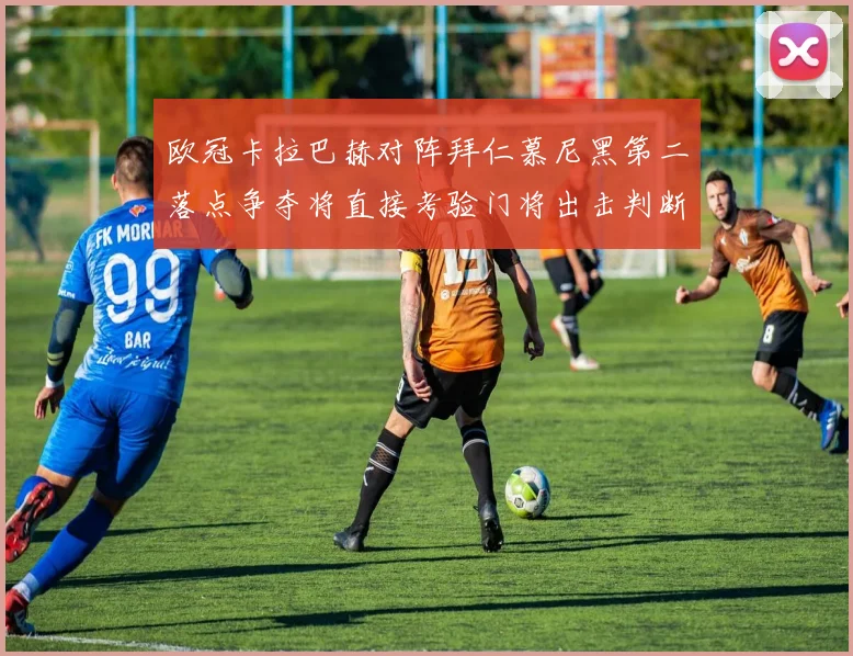 欧冠卡拉巴赫对阵拜仁慕尼黑第二落点争夺将直接考验门将出击判断