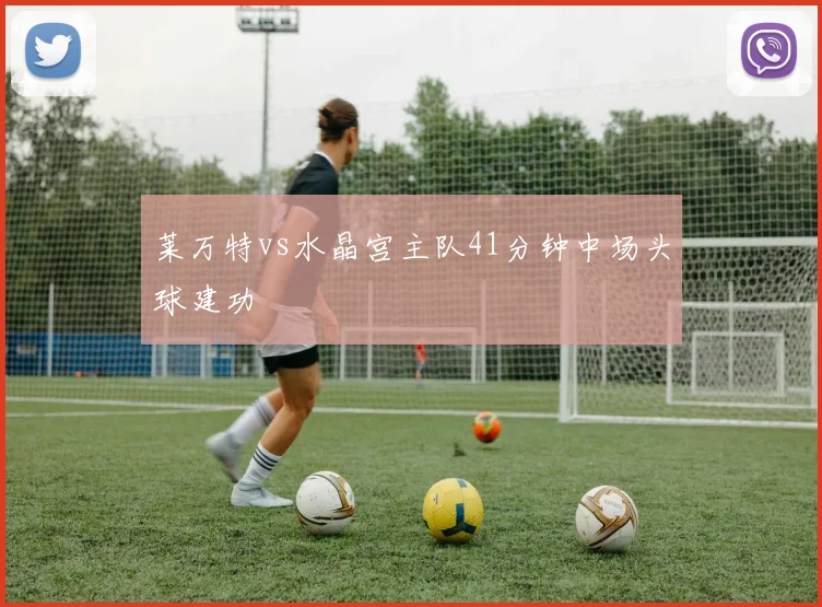 莱万特vs水晶宫主队41分钟中场头球建功