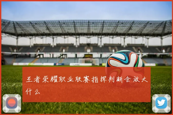 王者荣耀职业联赛指挥判断会放大什么