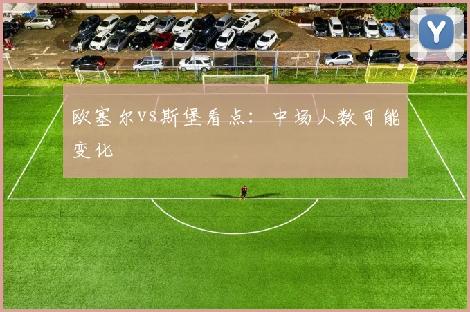 欧塞尔vs斯堡看点：中场人数可能变化