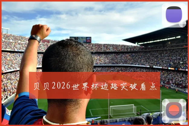 贝贝2026世界杯边路突破看点