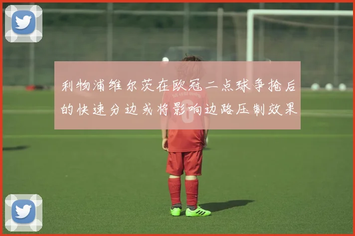 利物浦维尔茨在欧冠二点球争抢后的快速分边或将影响边路压制效果