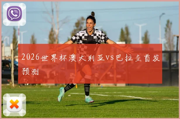 2026世界杯澳大利亚vs巴拉圭首发预测