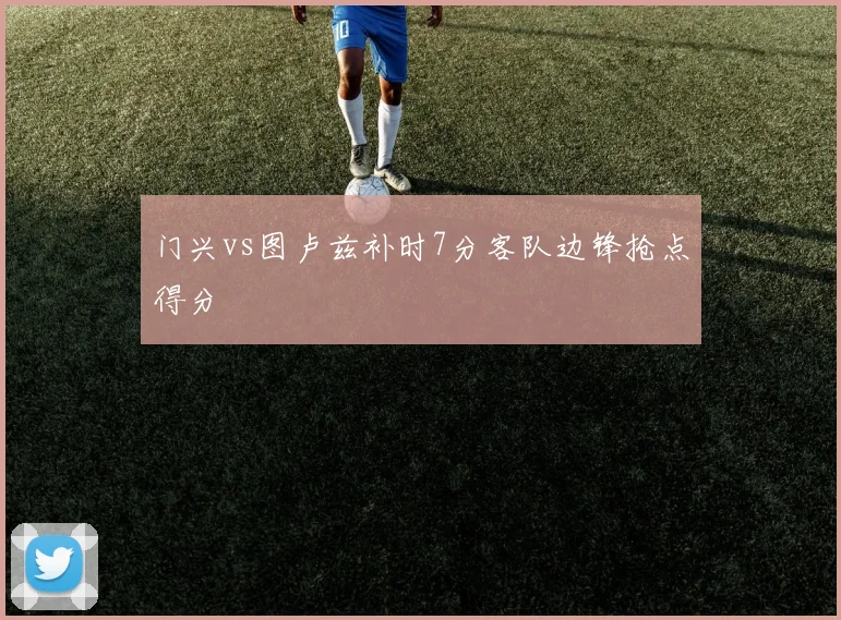 门兴vs图卢兹补时7分客队边锋抢点得分