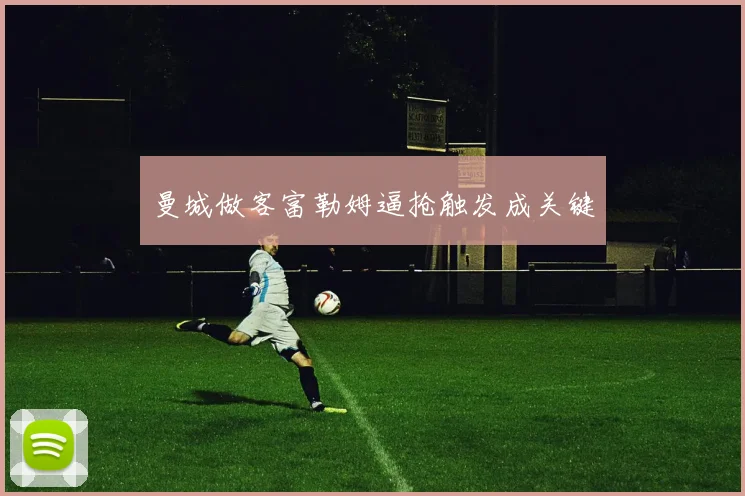 曼城做客富勒姆逼抢触发成关键