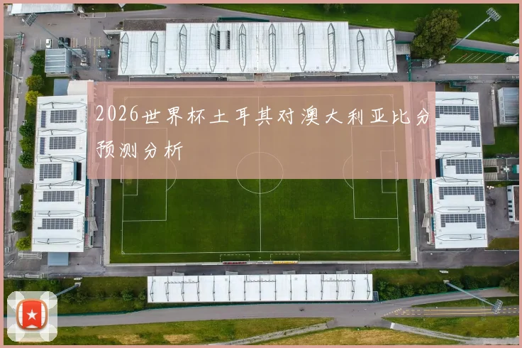 2026世界杯土耳其对澳大利亚比分预测分析