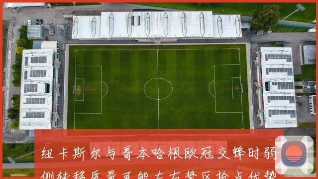 纽卡斯尔与哥本哈根欧冠交锋时弱侧转移质量可能左右禁区抢点优势