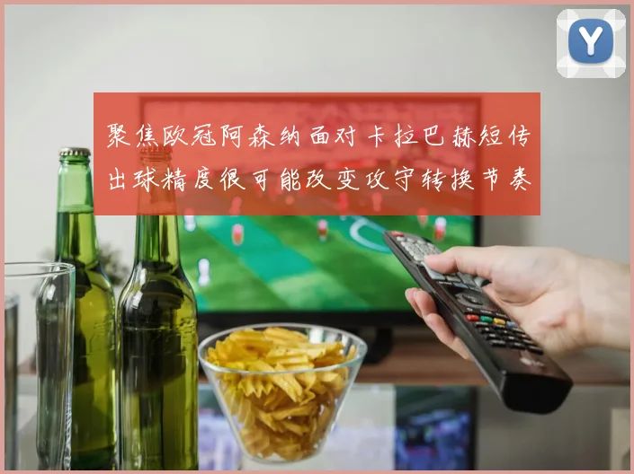 聚焦欧冠阿森纳面对卡拉巴赫短传出球精度很可能改变攻守转换节奏