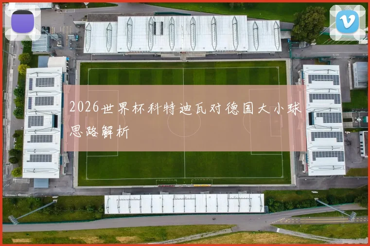 2026世界杯科特迪瓦对德国大小球思路解析