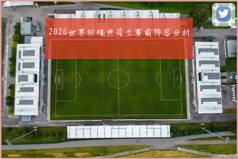 2026世界杯瑞典荷兰赛前阵容分析