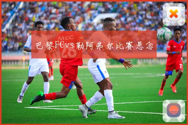 巴黎FCvs勒阿弗尔比赛悬念