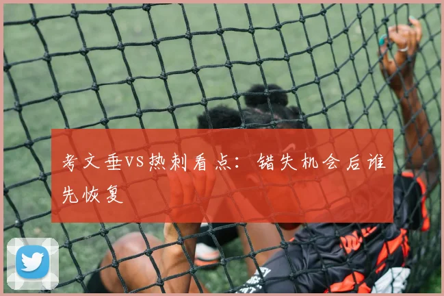 考文垂vs热刺看点：错失机会后谁先恢复