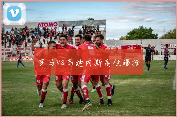 罗马vs乌迪内斯高位逼抢