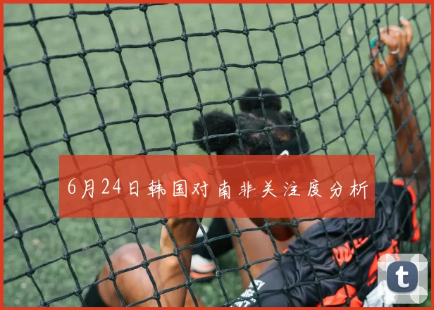6月24日韩国对南非关注度分析